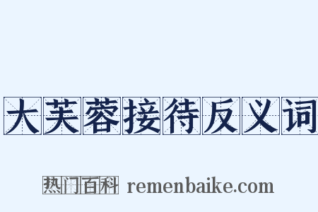 大芙蓉接待反义词是什么意思的图片